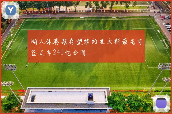湖人休赛期有望续约里夫斯最高可签五年241亿合同