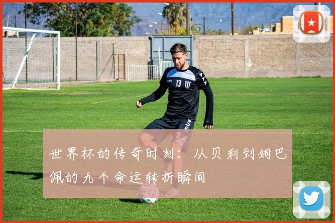 世界杯的传奇时刻：从贝利到姆巴佩的九个命运转折瞬间