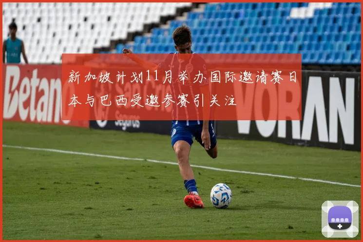 新加坡计划11月举办国际邀请赛日本与巴西受邀参赛引关注