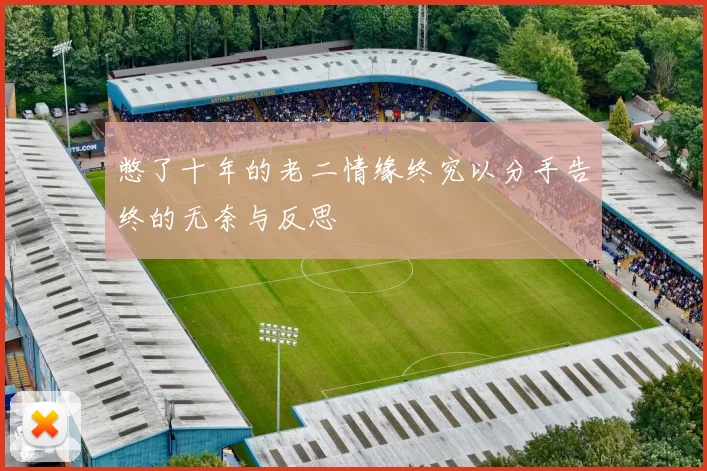 憋了十年的老二情缘终究以分手告终的无奈与反思