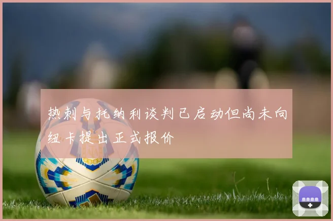 热刺与托纳利谈判已启动但尚未向纽卡提出正式报价