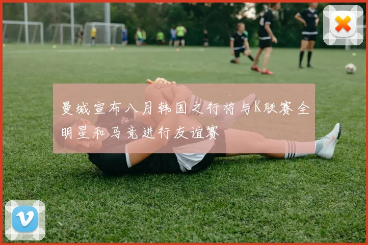 曼城宣布八月韩国之行将与K联赛全明星和马竞进行友谊赛