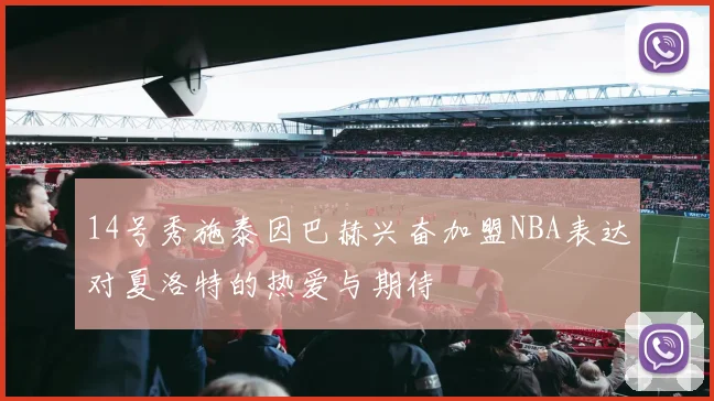 14号秀施泰因巴赫兴奋加盟NBA表达对夏洛特的热爱与期待